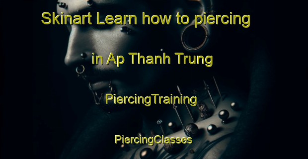 Skinart Learn how to piercing in Ap Thanh Trung | #PiercingTraining #PiercingClasses #SkinartTraining-Vietnam