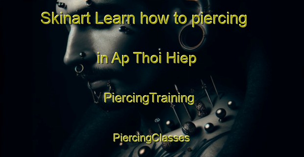 Skinart Learn how to piercing in Ap Thoi Hiep | #PiercingTraining #PiercingClasses #SkinartTraining-Vietnam