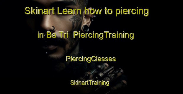 Skinart Learn how to piercing in Ba Tri | #PiercingTraining #PiercingClasses #SkinartTraining-Vietnam