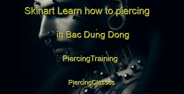 Skinart Learn how to piercing in Bac Dung Dong | #PiercingTraining #PiercingClasses #SkinartTraining-Vietnam