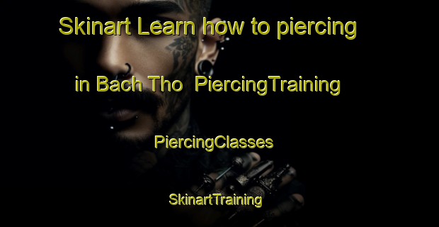 Skinart Learn how to piercing in Bach Tho | PiercingTraining | PiercingClasses | SkinartTraining-Vietnam