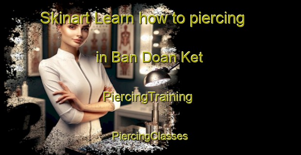 Skinart Learn how to piercing in Ban Doan Ket | #PiercingTraining #PiercingClasses #SkinartTraining-Vietnam