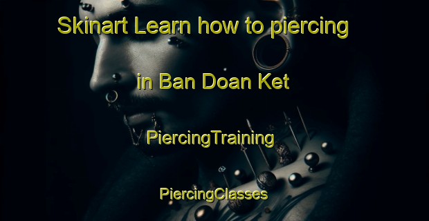 Skinart Learn how to piercing in Ban Doan Ket | #PiercingTraining #PiercingClasses #SkinartTraining-Vietnam