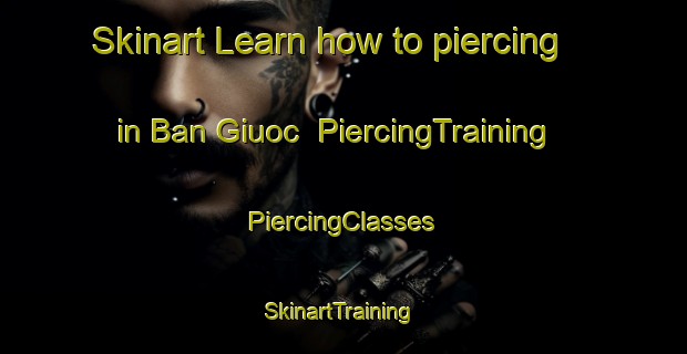 Skinart Learn how to piercing in Ban Giuoc | #PiercingTraining #PiercingClasses #SkinartTraining-Vietnam