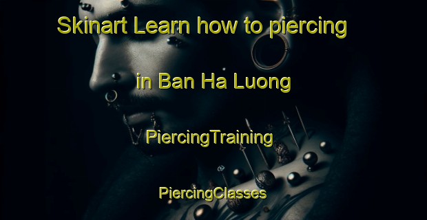 Skinart Learn how to piercing in Ban Ha Luong | #PiercingTraining #PiercingClasses #SkinartTraining-Vietnam