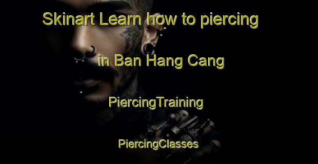 Skinart Learn how to piercing in Ban Hang Cang | #PiercingTraining #PiercingClasses #SkinartTraining-Vietnam