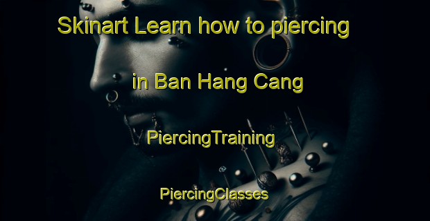 Skinart Learn how to piercing in Ban Hang Cang | #PiercingTraining #PiercingClasses #SkinartTraining-Vietnam