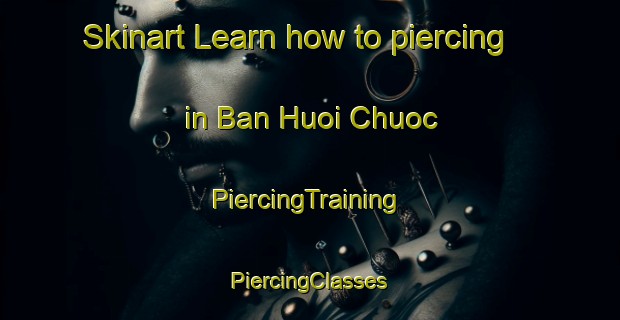 Skinart Learn how to piercing in Ban Huoi Chuoc | #PiercingTraining #PiercingClasses #SkinartTraining-Vietnam