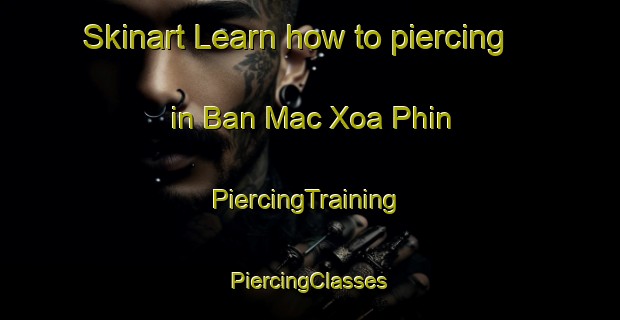 Skinart Learn how to piercing in Ban Mac Xoa Phin | #PiercingTraining #PiercingClasses #SkinartTraining-Vietnam