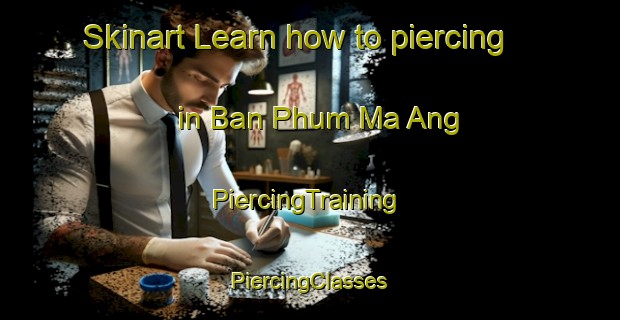 Skinart Learn how to piercing in Ban Phum Ma Ang | #PiercingTraining #PiercingClasses #SkinartTraining-Vietnam