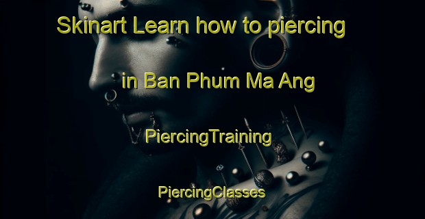 Skinart Learn how to piercing in Ban Phum Ma Ang | #PiercingTraining #PiercingClasses #SkinartTraining-Vietnam