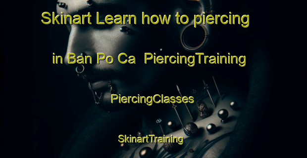 Skinart Learn how to piercing in Ban Po Ca | #PiercingTraining #PiercingClasses #SkinartTraining-Vietnam