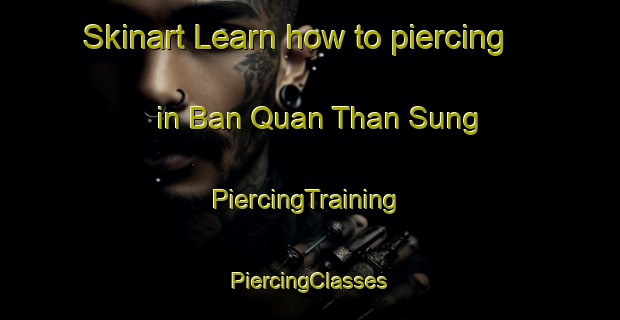 Skinart Learn how to piercing in Ban Quan Than Sung | #PiercingTraining #PiercingClasses #SkinartTraining-Vietnam