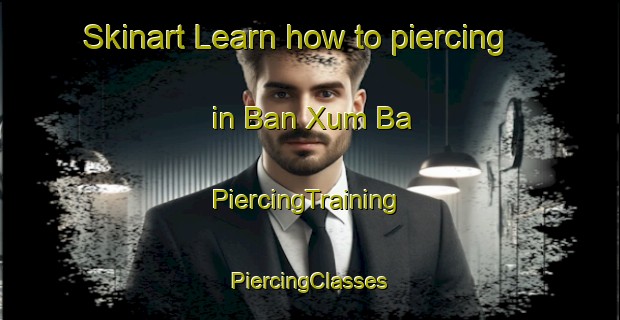 Skinart Learn how to piercing in Ban Xum Ba | #PiercingTraining #PiercingClasses #SkinartTraining-Vietnam