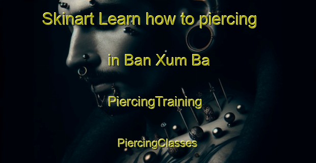 Skinart Learn how to piercing in Ban Xum Ba | #PiercingTraining #PiercingClasses #SkinartTraining-Vietnam