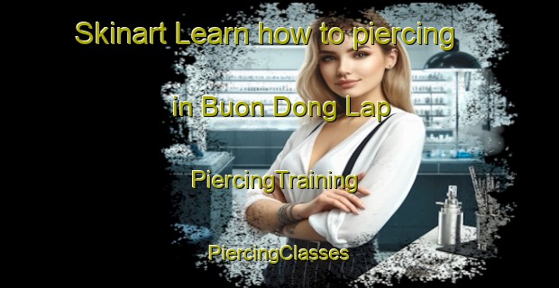 Skinart Learn how to piercing in Buon Dong Lap | #PiercingTraining #PiercingClasses #SkinartTraining-Vietnam