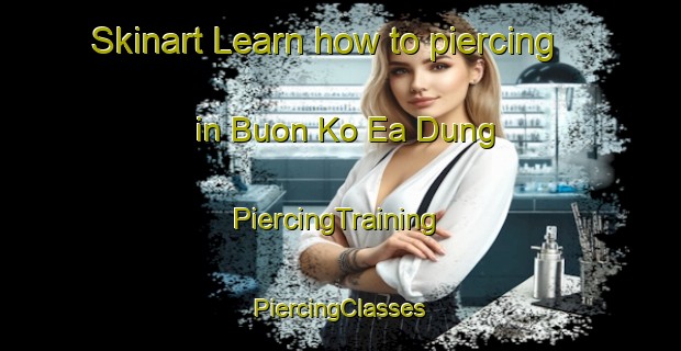 Skinart Learn how to piercing in Buon Ko Ea Dung | #PiercingTraining #PiercingClasses #SkinartTraining-Vietnam