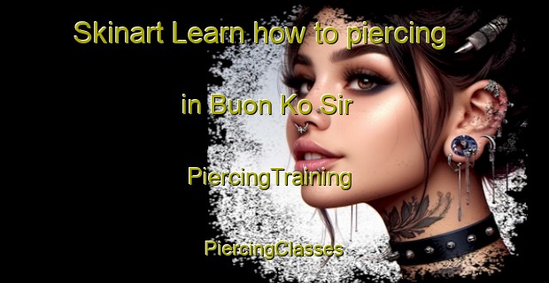 Skinart Learn how to piercing in Buon Ko Sir | #PiercingTraining #PiercingClasses #SkinartTraining-Vietnam