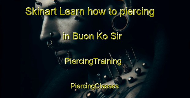 Skinart Learn how to piercing in Buon Ko Sir | #PiercingTraining #PiercingClasses #SkinartTraining-Vietnam