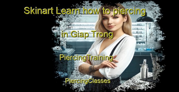 Skinart Learn how to piercing in Giap Trong | PiercingTraining | PiercingClasses | SkinartTraining-Vietnam