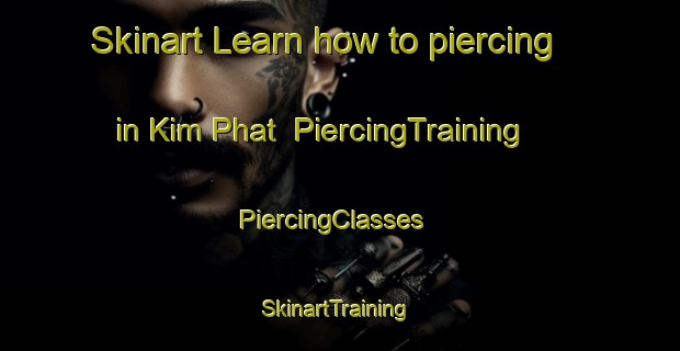 Skinart Learn how to piercing in Kim Phat | PiercingTraining | PiercingClasses | SkinartTraining-Vietnam