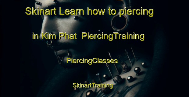 Skinart Learn how to piercing in Kim Phat | PiercingTraining | PiercingClasses | SkinartTraining-Vietnam