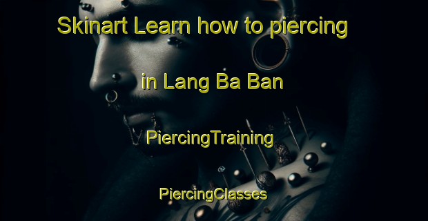 Skinart Learn how to piercing in Lang Ba Ban | #PiercingTraining #PiercingClasses #SkinartTraining-Vietnam