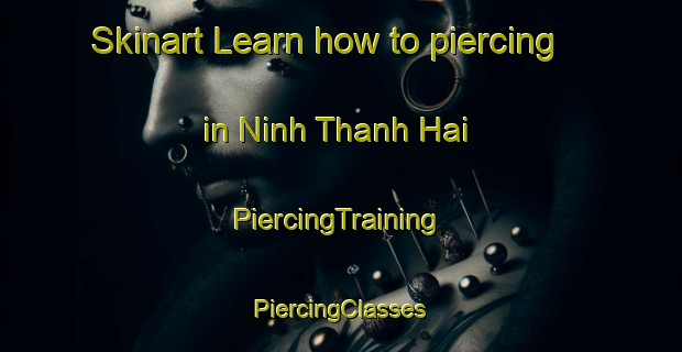 Skinart Learn how to piercing in Ninh Thanh Hai | #PiercingTraining #PiercingClasses #SkinartTraining-Vietnam