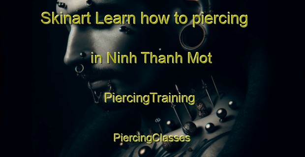 Skinart Learn how to piercing in Ninh Thanh Mot | #PiercingTraining #PiercingClasses #SkinartTraining-Vietnam