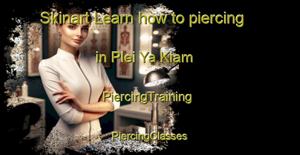 Skinart Learn how to piercing in Plei Ya Kiam | #PiercingTraining #PiercingClasses #SkinartTraining-Vietnam