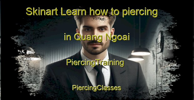 Skinart Learn how to piercing in Quang Ngoai | #PiercingTraining #PiercingClasses #SkinartTraining-Vietnam