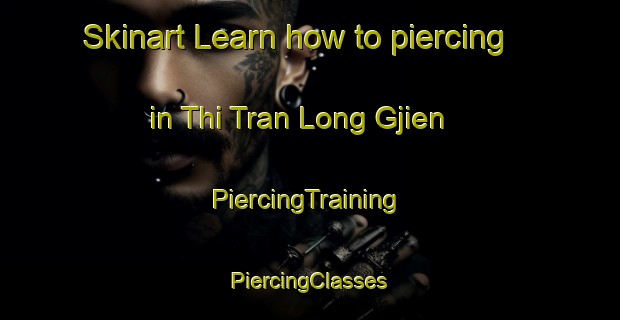 Skinart Learn how to piercing in Thi Tran Long Gjien | #PiercingTraining #PiercingClasses #SkinartTraining-Vietnam