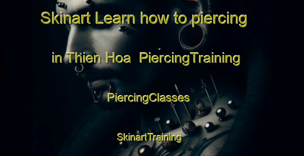 Skinart Learn how to piercing in Thien Hoa | PiercingTraining | PiercingClasses | SkinartTraining-Vietnam