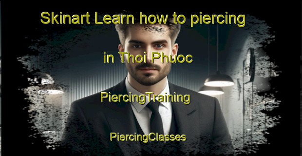 Skinart Learn how to piercing in Thoi Phuoc | PiercingTraining | PiercingClasses | SkinartTraining-Vietnam