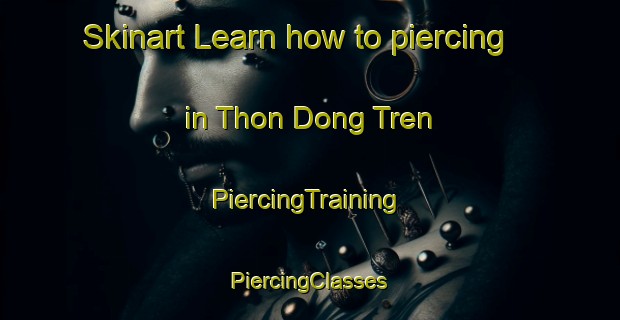 Skinart Learn how to piercing in Thon Dong Tren | #PiercingTraining #PiercingClasses #SkinartTraining-Vietnam