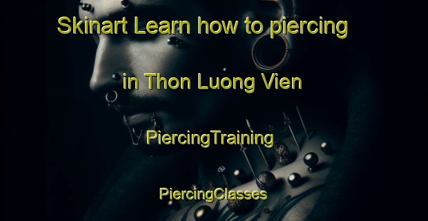 Skinart Learn how to piercing in Thon Luong Vien | #PiercingTraining #PiercingClasses #SkinartTraining-Vietnam