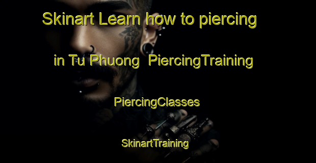 Skinart Learn how to piercing in Tu Phuong | #PiercingTraining #PiercingClasses #SkinartTraining-Vietnam