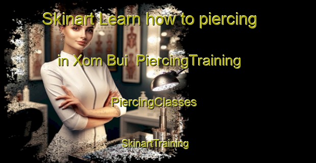 Skinart Learn how to piercing in Xom Bui | PiercingTraining | PiercingClasses | SkinartTraining-Vietnam