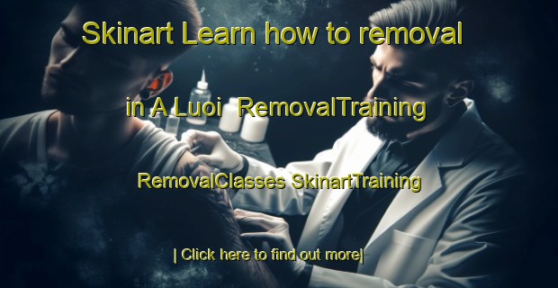 Skinart Learn how to removal in A Luoi | #RemovalTraining #RemovalClasses #SkinartTraining-Vietnam