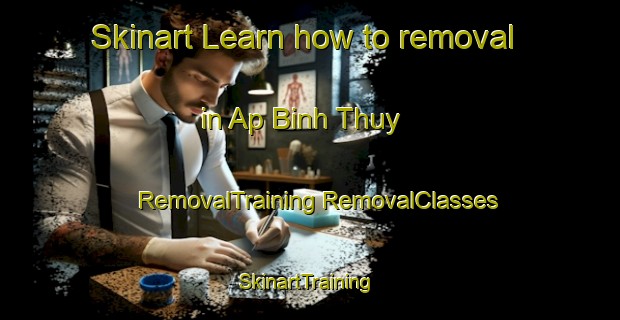 Skinart Learn how to removal in Ap Binh Thuy | #RemovalTraining #RemovalClasses #SkinartTraining-Vietnam