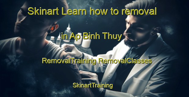 Skinart Learn how to removal in Ap Binh Thuy | #RemovalTraining #RemovalClasses #SkinartTraining-Vietnam