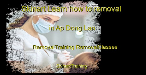 Skinart Learn how to removal in Ap Dong Lan | #RemovalTraining #RemovalClasses #SkinartTraining-Vietnam