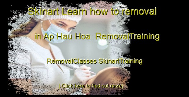 Skinart Learn how to removal in Ap Hau Hoa | #RemovalTraining #RemovalClasses #SkinartTraining-Vietnam