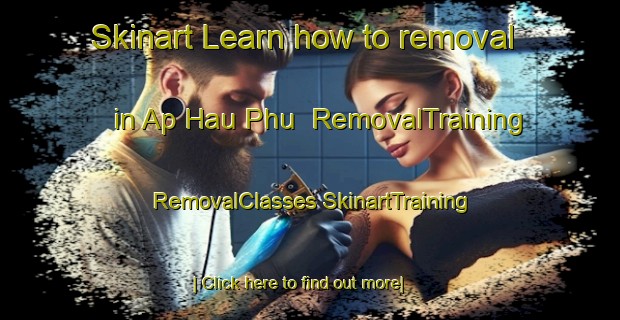 Skinart Learn how to removal in Ap Hau Phu | #RemovalTraining #RemovalClasses #SkinartTraining-Vietnam