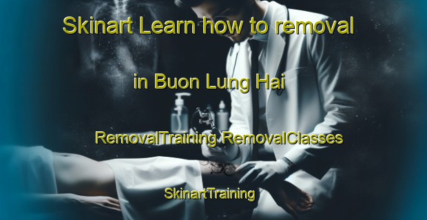 Skinart Learn how to removal in Buon Lung Hai | #RemovalTraining #RemovalClasses #SkinartTraining-Vietnam