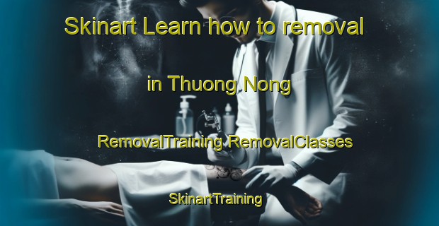 Skinart Learn how to removal in Thuong Nong | #RemovalTraining #RemovalClasses #SkinartTraining-Vietnam