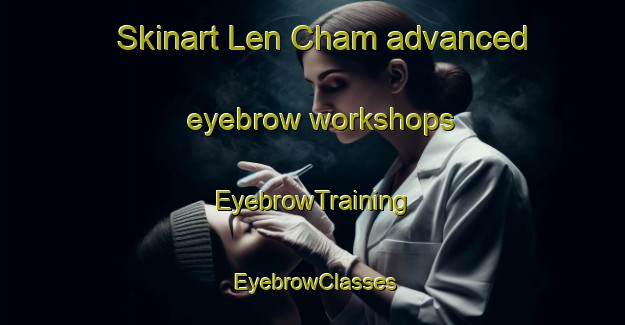 Skinart Len Cham advanced eyebrow workshops | EyebrowTraining | EyebrowClasses | SkinartTraining-Vietnam