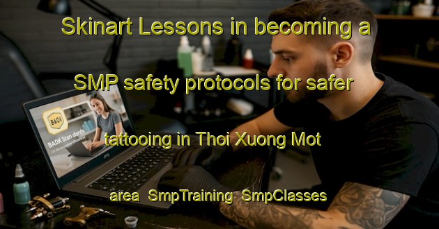 Skinart Lessons in becoming a SMP safety protocols for safer tattooing in Thoi Xuong Mot area | SmpTraining | SmpClasses | SkinartTraining-Vietnam