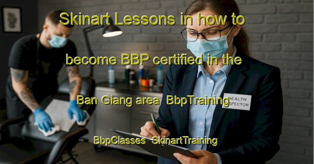 Skinart Lessons in how to become BBP certified in the Ban Giang area | BbpTraining | BbpClasses | SkinartTraining-Vietnam