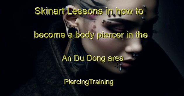 Skinart Lessons in how to become a body piercer in the An Du Dong area | PiercingTraining | PiercingClasses | SkinartTraining-Vietnam